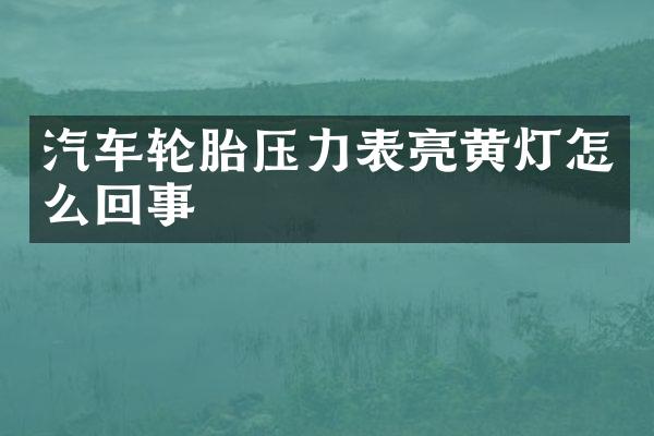 汽车轮胎压力表亮黄灯怎么回事
