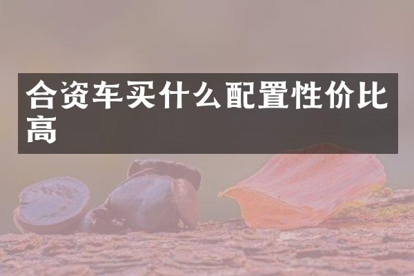 合资车买什么配置性价比高