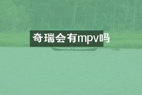 奇瑞会有mpv吗
