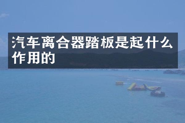 汽车离合器踏板是起什么作用的