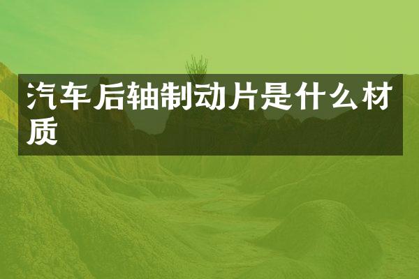 汽车后轴制动片是什么材质