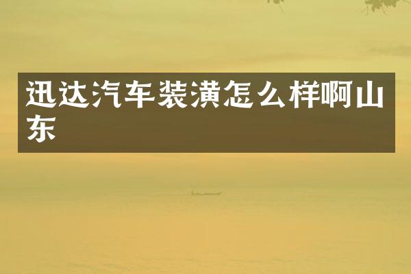 迅达汽车装潢怎么样啊山东