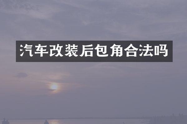 汽车改装后包角合法吗