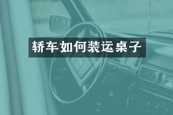 轿车如何装运桌子