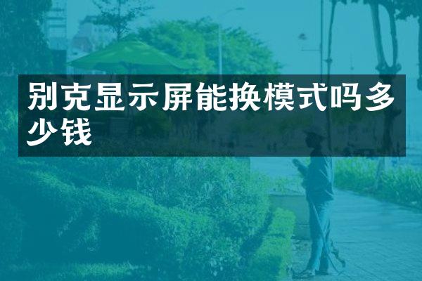 别克显示屏能换模式吗多少钱