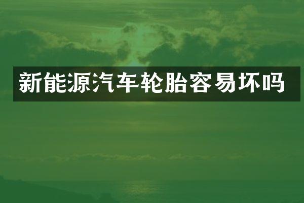 新能源汽车轮胎容易坏吗
