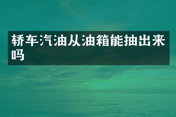 轿车汽油从油箱能抽出来吗