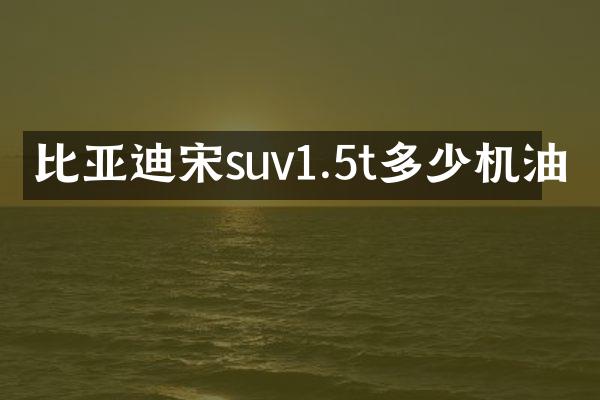 比亚迪宋suv1.5t多少机油