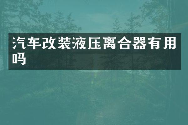 汽车改装液压离合器有用吗