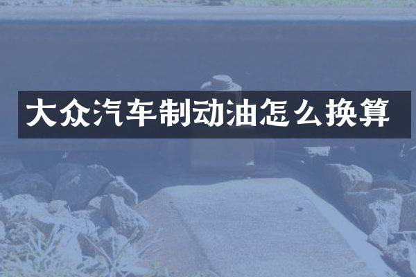 大众汽车制动油怎么换算