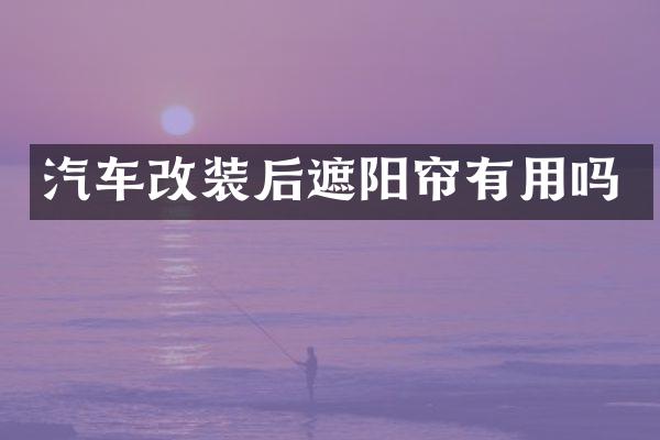 汽车改装后遮阳帘有用吗
