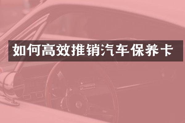 如何高效推销汽车保养卡