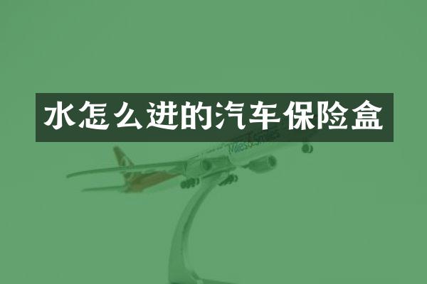 水怎么进的汽车保险盒