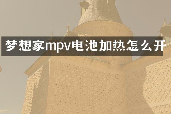 梦想家mpv电池加热怎么开