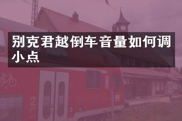 别克君越倒车音量如何调小点