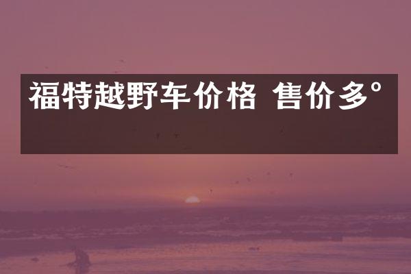 福特越野车价格 售价多少