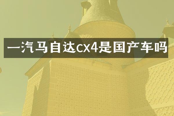 一汽马自达cx4是国产车吗
