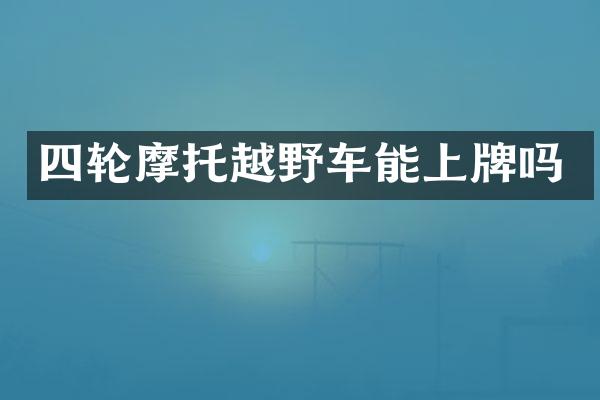 四轮摩托越野车能上牌吗