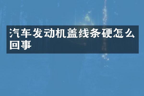 汽车发动机盖线条硬怎么回事