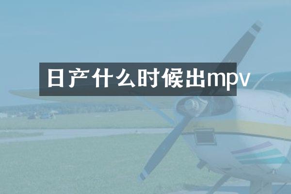 日产什么时候出mpv