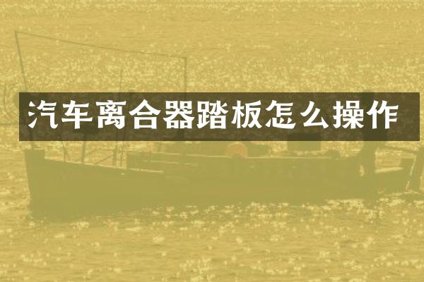 汽车离合器踏板怎么操作
