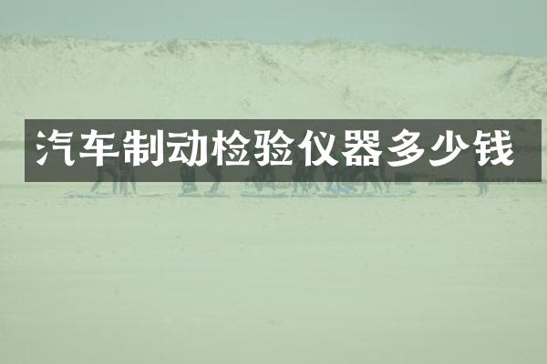 汽车制动检验仪器多少钱
