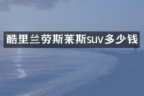 酷里兰劳斯莱斯suv多少钱