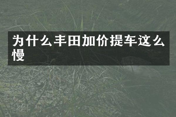 为什么丰田加价提车这么慢
