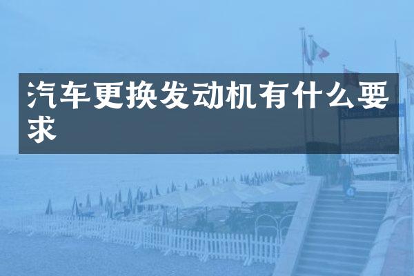 汽车更换发动机有什么要求