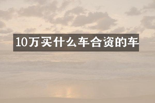 10万买什么车合资的车