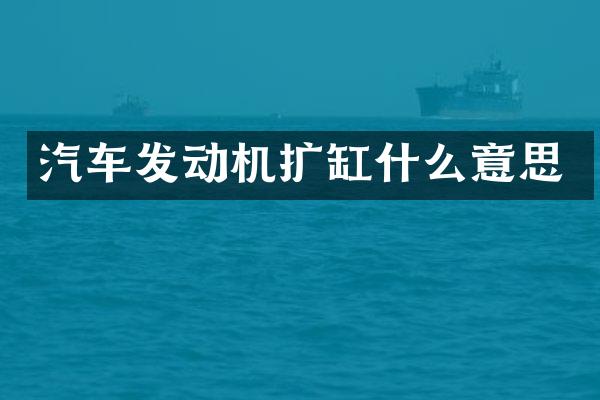 汽车发动机扩缸什么意思