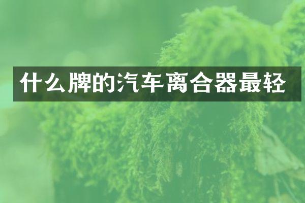 什么牌的汽车离合器最轻