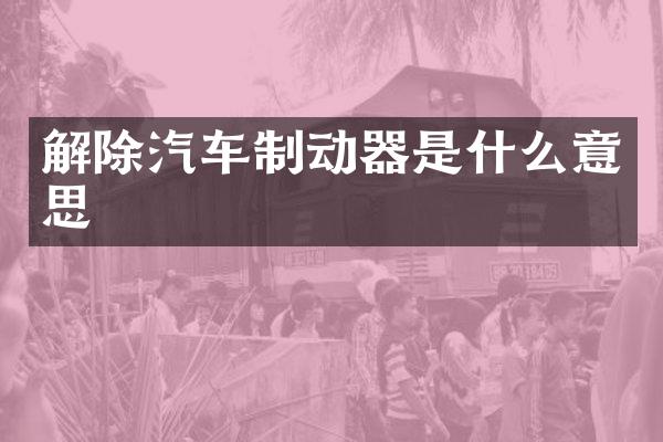 解除汽车制动器是什么意思