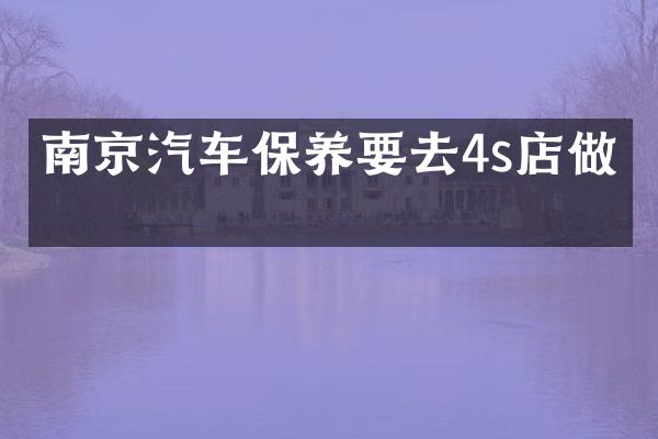 南京汽车保养要去4s店做吗