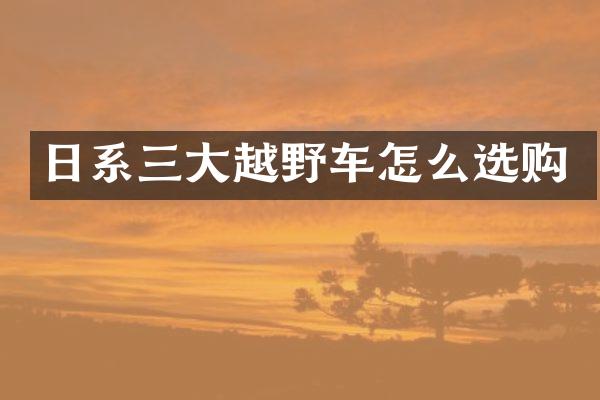 日系三大越野车怎么选购