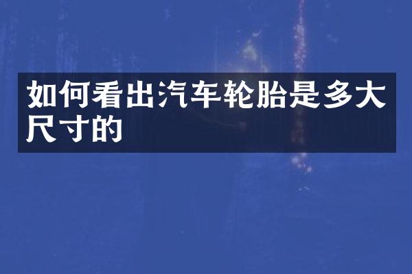 如何看出汽车轮胎是多大尺寸的