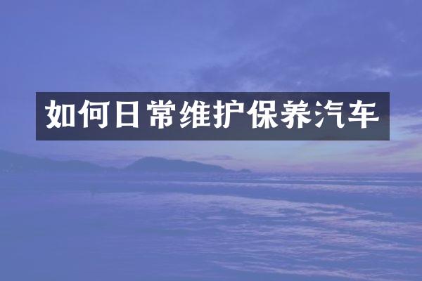 如何日常维护保养汽车