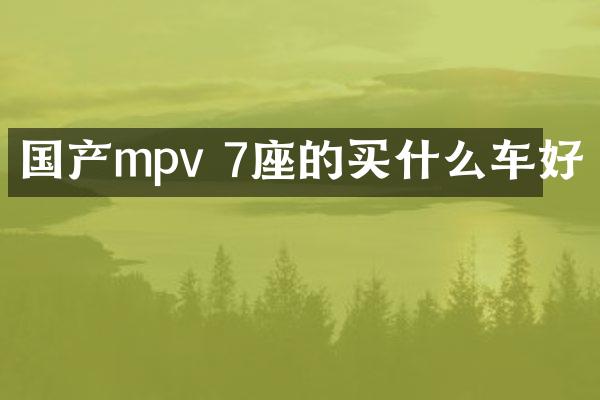 国产mpv 7座的买什么车好