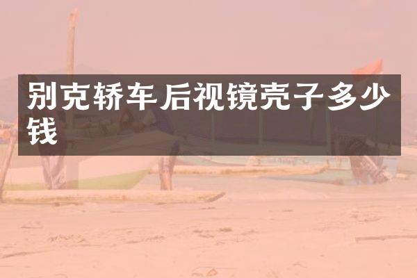 别克轿车后视镜壳子多少钱