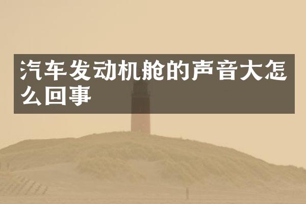 汽车发动机舱的声音大怎么回事