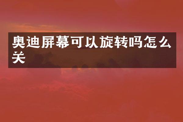 奥迪屏幕可以旋转吗怎么关