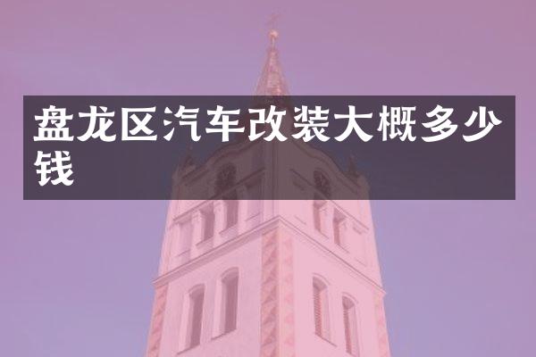 盘龙区汽车改装大概多少钱