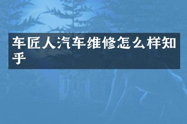 车匠人汽车维修怎么样知乎