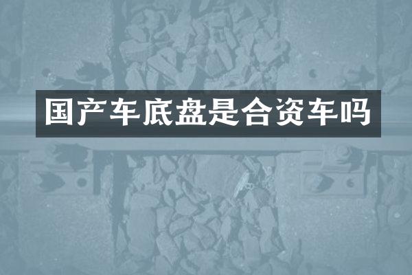 国产车底盘是合资车吗