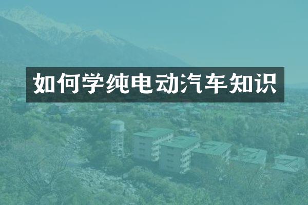 如何学纯电动汽车知识