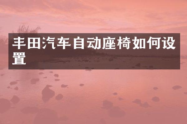 丰田汽车自动座椅如何设置
