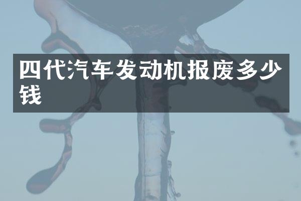 四代汽车发动机报废多少钱