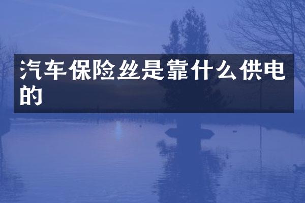 汽车保险丝是靠什么供电的