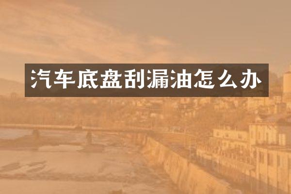 汽车底盘刮漏油怎么办