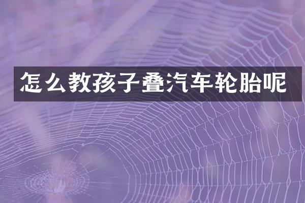 怎么教孩子叠汽车轮胎呢